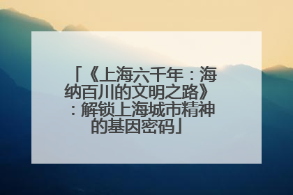 《上海六千年：海纳百川的文明之路》：解锁上海城市精神的基因密码