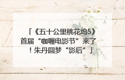 《五十公里桃花坞5》首届“咖喱电影节”来了！朱丹圆梦“影后”