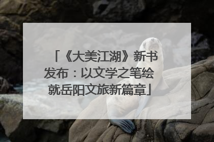 《大美江湖》新书发布：以文学之笔绘就岳阳文旅新篇章