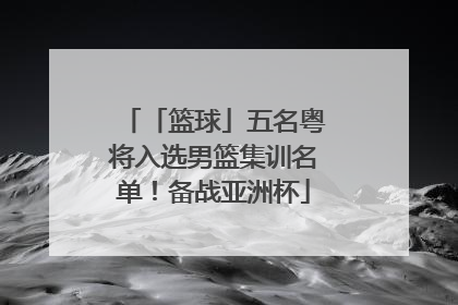 「篮球」五名粤将入选男篮集训名单！备战亚洲杯