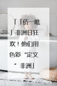 「侨一瞧」非洲日狂欢！他们用色彩“定义”非洲