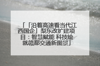 「沿着高速看当代江西国企」梨东改扩建项目：智慧赋能 科技绘就赣鄱交通新图景