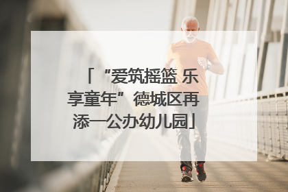 “爱筑摇篮 乐享童年”德城区再添一公办幼儿园