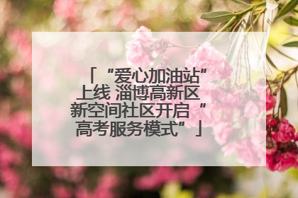 “爱心加油站”上线 淄博高新区新空间社区开启“高考服务模式”