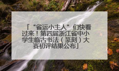 “省运小主人”们快看过来！第四届浙江省中小学生临古书法（篆刻）大赛初评结果公布