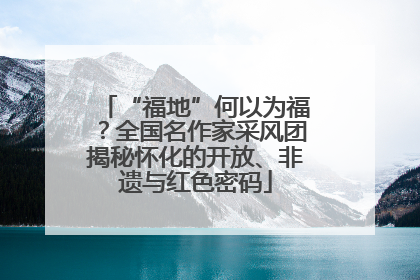 “福地”何以为福？全国名作家采风团揭秘怀化的开放、非遗与红色密码