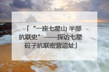 “一座七星山 半部抗联史”——探访七星砬子抗联密营遗址