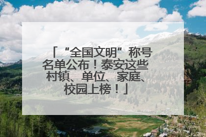 “全国文明”称号名单公布！泰安这些村镇、单位、家庭、校园上榜！