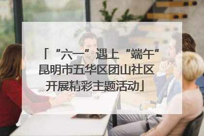“六一”遇上“端午” 昆明市五华区团山社区开展精彩主题活动