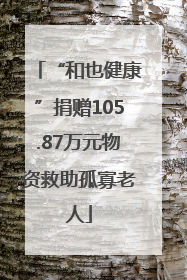 “和也健康”捐赠105.87万元物资救助孤寡老人