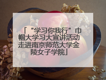 “学习你我行”巾帼大学习大宣讲活动走进南京师范大学金陵女子学院