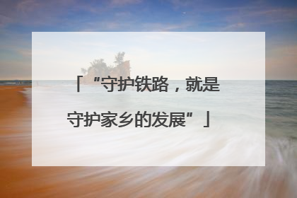 “守护铁路，就是守护家乡的发展”