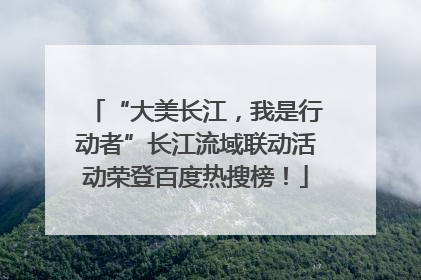 “大美长江，我是行动者”长江流域联动活动荣登百度热搜榜！