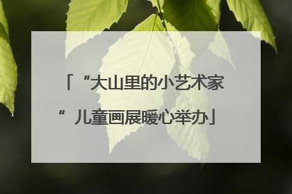 “大山里的小艺术家”儿童画展暖心举办