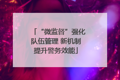 “微监督”强化队伍管理 新机制提升警务效能