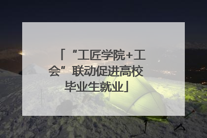 “工匠学院+工会”联动促进高校毕业生就业