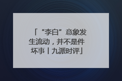 “李白”意象发生流动，并不是件坏事丨九派时评