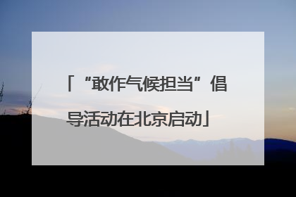 “敢作气候担当”倡导活动在北京启动