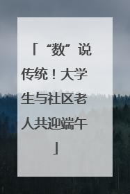 “数”说传统！大学生与社区老人共迎端午
