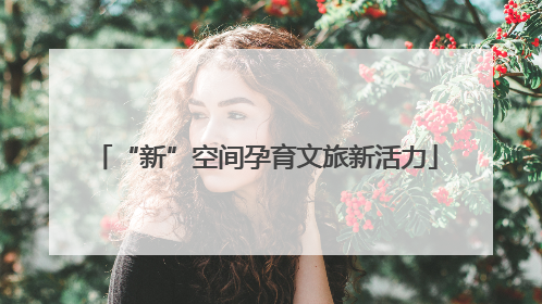 “新”空间孕育文旅新活力