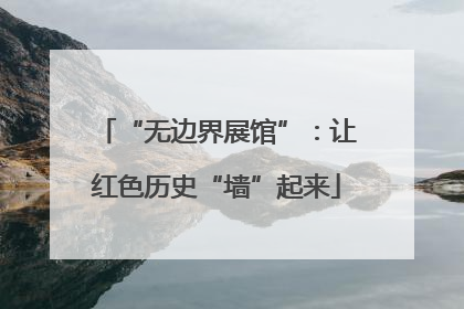 “无边界展馆”：让红色历史“墙”起来