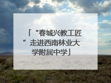 “春城兴教工匠”走进西南林业大学附属中学