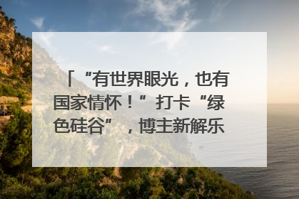 “有世界眼光，也有国家情怀！”打卡“绿色硅谷”，博主新解乐山｜网络名人四川行