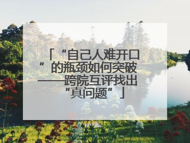 “自己人难开口”的瓶颈如何突破——跨院互评找出“真问题”