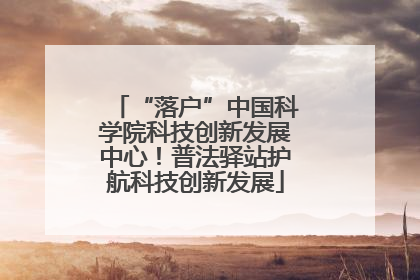 “落户”中国科学院科技创新发展中心！普法驿站护航科技创新发展