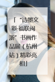 “诗墨文彩·福联闽浙”书画作品展（杭州站）精彩亮相