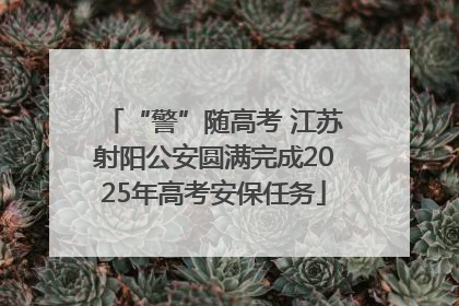 “警”随高考 江苏射阳公安圆满完成2025年高考安保任务