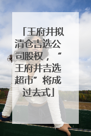 王府井拟清仓吉选公司股权，“王府井吉选超市”将成过去式