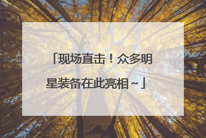 现场直击！众多明星装备在此亮相～