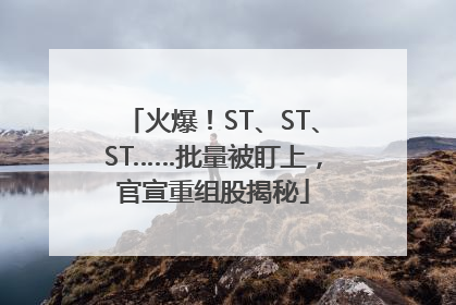 火爆！ST、ST、ST……批量被盯上，官宣重组股揭秘
