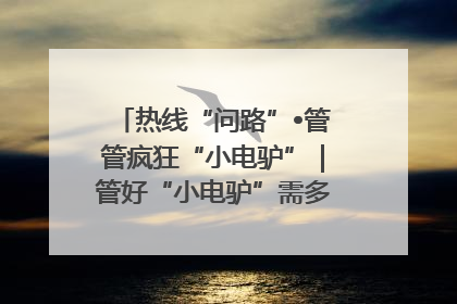 热线“问路”•管管疯狂“小电驴”｜管好“小电驴”需多部门形成合力