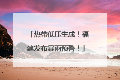 热带低压生成！福建发布暴雨预警！