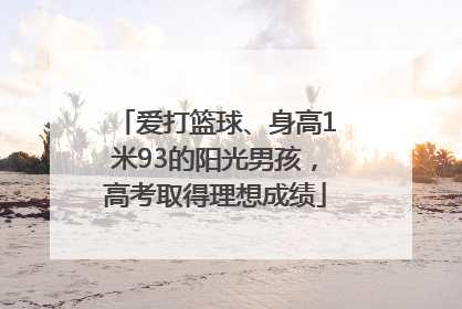 爱打篮球、身高1米93的阳光男孩，高考取得理想成绩