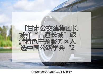 甘肃公交建集团长城驿“古道长城”旅游特色主题服务区入选中国公路学会“2025年度交通与旅游融合创新项目”