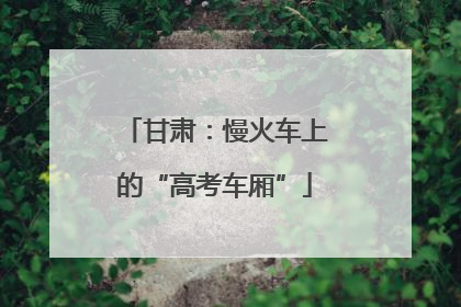 甘肃：慢火车上的“高考车厢”