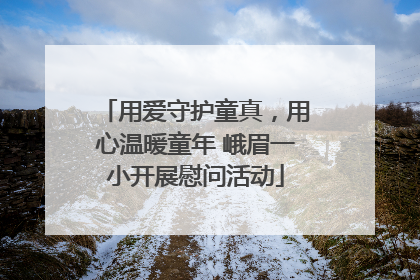 用爱守护童真，用心温暖童年 峨眉一小开展慰问活动