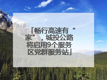 畅行高速有“家”，城投公路将启用9个服务区党群服务站