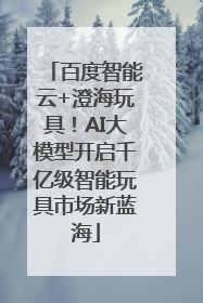 百度智能云+澄海玩具！AI大模型开启千亿级智能玩具市场新蓝海