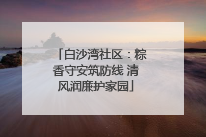 白沙湾社区：粽香守安筑防线 清风润廉护家园