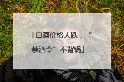 白酒价格大跌，“禁酒令”不背锅