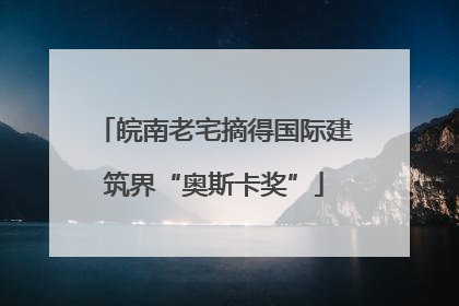 皖南老宅摘得国际建筑界“奥斯卡奖”