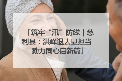 筑牢“汛”防线｜慈利县：洪峰退去显担当 勠力同心启新篇