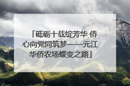 砥砺十载绽芳华 侨心向党同筑梦——元江华侨农场蝶变之路