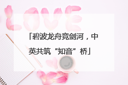 碧波龙舟竞剑河，中英共筑“知音”桥