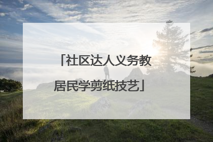 社区达人义务教居民学剪纸技艺