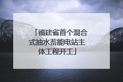 福建省首个混合式抽水蓄能电站主体工程开工